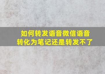 如何转发语音微信语音转化为笔记还是转发不了