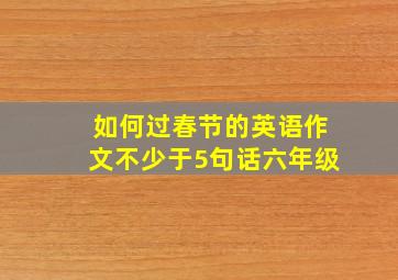 如何过春节的英语作文不少于5句话六年级