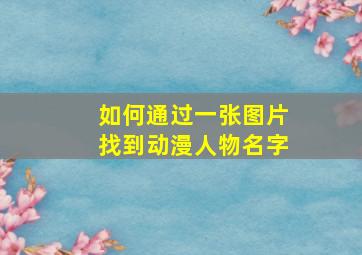 如何通过一张图片找到动漫人物名字