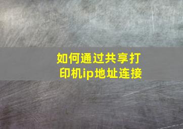 如何通过共享打印机ip地址连接