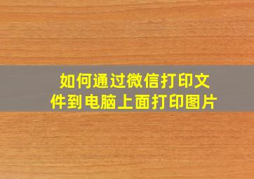 如何通过微信打印文件到电脑上面打印图片