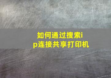 如何通过搜索ip连接共享打印机