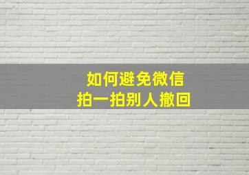 如何避免微信拍一拍别人撤回