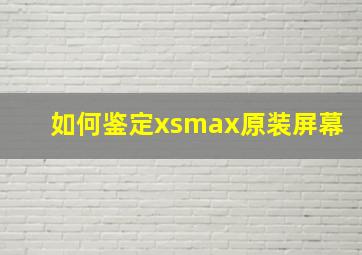 如何鉴定xsmax原装屏幕