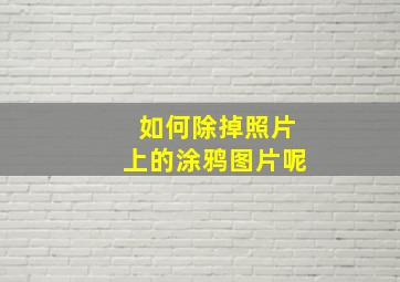 如何除掉照片上的涂鸦图片呢