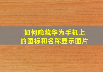 如何隐藏华为手机上的图标和名称显示图片