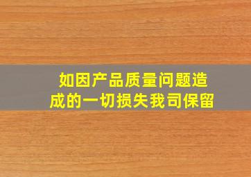 如因产品质量问题造成的一切损失我司保留