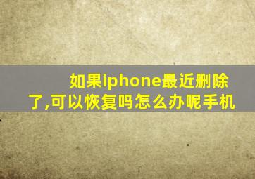 如果iphone最近删除了,可以恢复吗怎么办呢手机