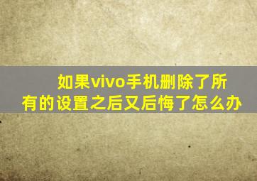 如果vivo手机删除了所有的设置之后又后悔了怎么办