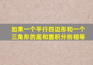 如果一个平行四边形和一个三角形的底和面积分别相等