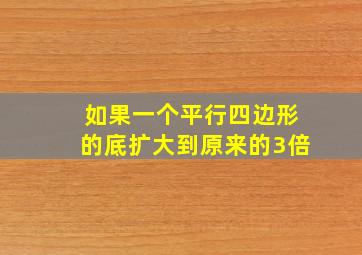 如果一个平行四边形的底扩大到原来的3倍