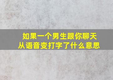 如果一个男生跟你聊天从语音变打字了什么意思