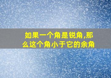 如果一个角是锐角,那么这个角小于它的余角