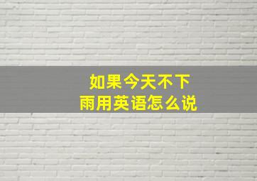 如果今天不下雨用英语怎么说