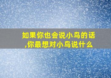 如果你也会说小鸟的话,你最想对小鸟说什么