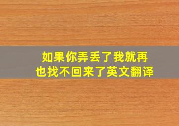 如果你弄丢了我就再也找不回来了英文翻译