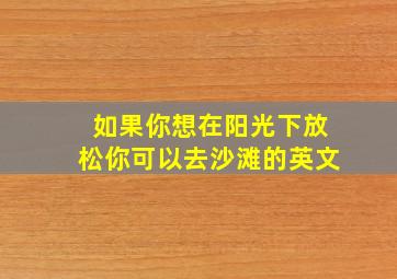 如果你想在阳光下放松你可以去沙滩的英文