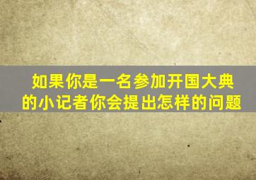 如果你是一名参加开国大典的小记者你会提出怎样的问题