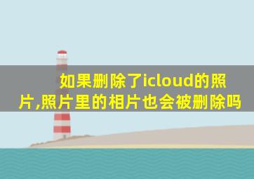 如果删除了icloud的照片,照片里的相片也会被删除吗