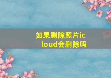 如果删除照片icloud会删除吗