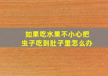 如果吃水果不小心把虫子吃到肚子里怎么办