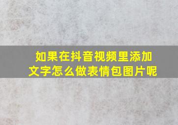 如果在抖音视频里添加文字怎么做表情包图片呢