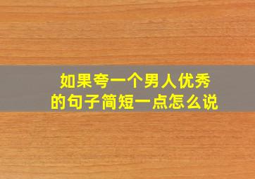 如果夸一个男人优秀的句子简短一点怎么说