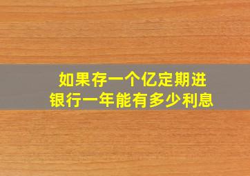 如果存一个亿定期进银行一年能有多少利息