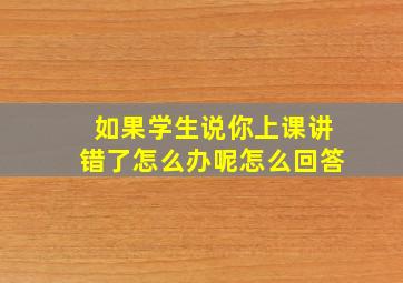 如果学生说你上课讲错了怎么办呢怎么回答