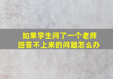 如果学生问了一个老师回答不上来的问题怎么办