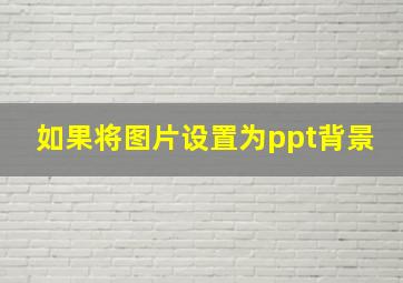 如果将图片设置为ppt背景