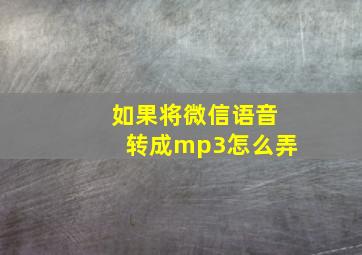 如果将微信语音转成mp3怎么弄