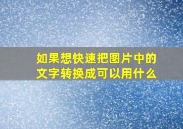 如果想快速把图片中的文字转换成可以用什么