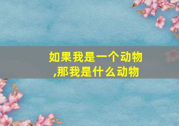 如果我是一个动物,那我是什么动物