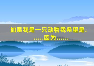 如果我是一只动物我希望是......因为......