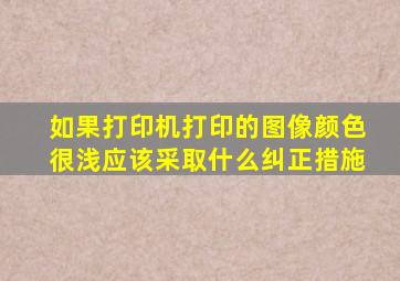 如果打印机打印的图像颜色很浅应该采取什么纠正措施