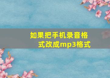 如果把手机录音格式改成mp3格式