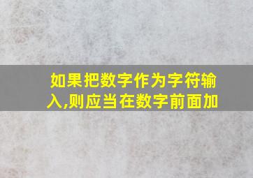 如果把数字作为字符输入,则应当在数字前面加