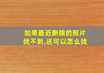 如果最近删除的照片找不到,还可以怎么找