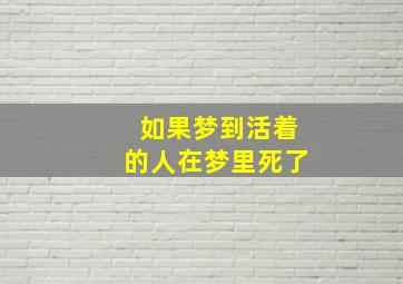 如果梦到活着的人在梦里死了