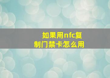 如果用nfc复制门禁卡怎么用