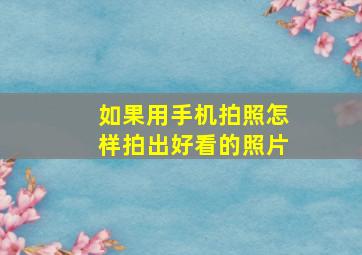 如果用手机拍照怎样拍出好看的照片