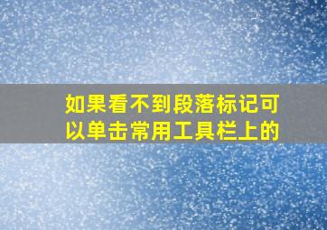 如果看不到段落标记可以单击常用工具栏上的