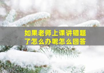 如果老师上课讲错题了怎么办呢怎么回答