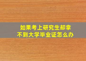 如果考上研究生却拿不到大学毕业证怎么办