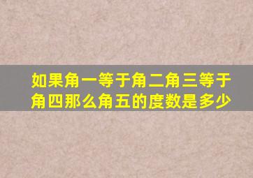 如果角一等于角二角三等于角四那么角五的度数是多少