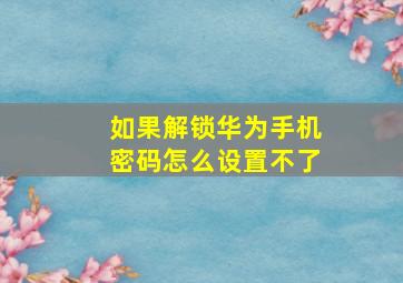 如果解锁华为手机密码怎么设置不了