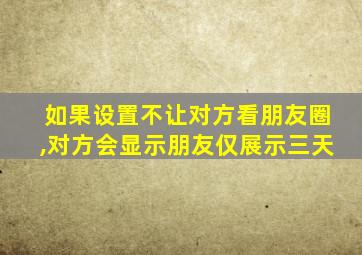 如果设置不让对方看朋友圈,对方会显示朋友仅展示三天