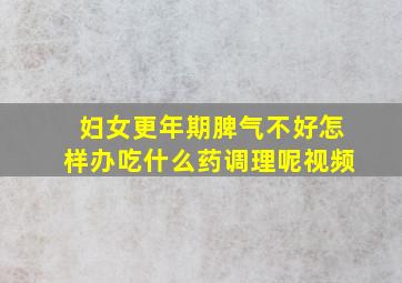 妇女更年期脾气不好怎样办吃什么药调理呢视频