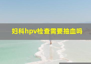 妇科hpv检查需要抽血吗